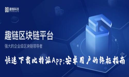 快速下载比特派App:安卓用户的终极指南