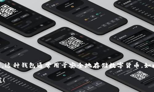 冷钱包的英文名是“Cold Wallet”或者“Cold Storage Wallet”。这种钱包通常用于安全地存储数字货币，如比特币、以太坊等，与联网环境隔离，以防止黑客攻击和恶意软件。

如果你还对冷钱包有更多问题或者想了解相关的内容，请告诉我！