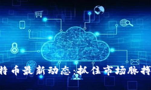 深入解析比特币最新动态:抓住市场脉搏,投资者必读