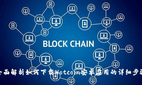 全面解析如何下载Hotcoin安卓应用的详细步骤