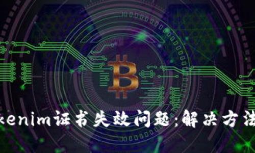 如何应对Tokenim证书失效问题:解决方法与预防措施