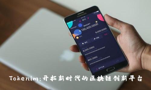Tokenim:开拓新时代的区块链创新平台