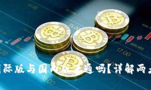 Tokenim钱包国际版与国内版互通吗?详解两者的差异与优势