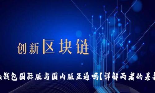 Tokenim钱包国际版与国内版互通吗?详解两者的差异与优势