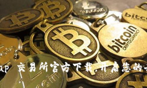 轻松获取 Uniswap 交易所官方下载,开启您的去中心化交易之旅