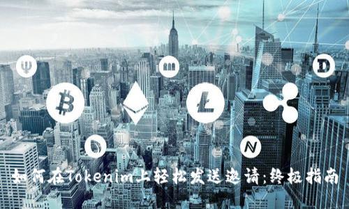 如何在Tokenim上轻松发送邀请:终极指南