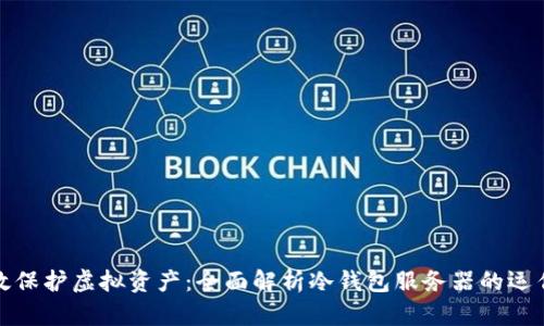 如何高效保护虚拟资产:全面解析冷钱包服务器的运作与优势