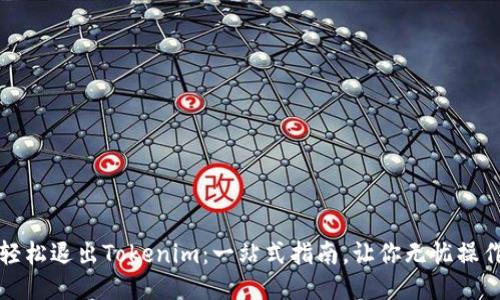 轻松退出Tokenim:一站式指南,让你无忧操作