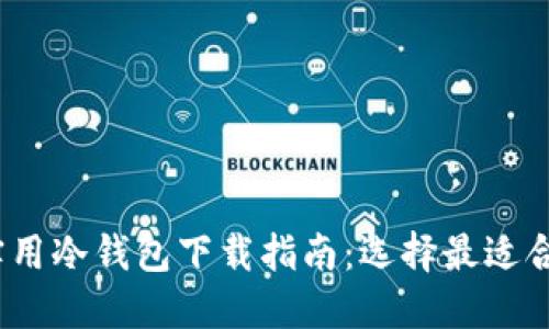 2023年最实用冷钱包下载指南:选择最适合你的冷钱包