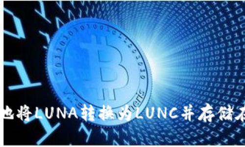 如何安全地将LUNA转换为LUNC并存储在冷钱包中