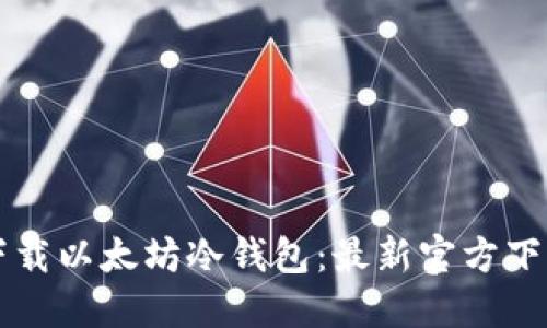 怎样下载以太坊冷钱包:最新官方下载指南
