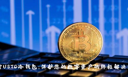 解密USTD冷钱包:保护您的数字资产的终极解决方案