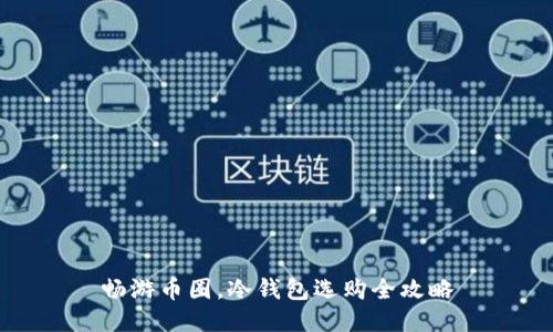 畅游币圈,冷钱包选购全攻略