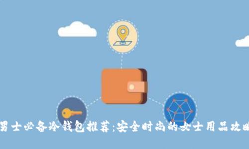 男士必备冷钱包推荐:安全时尚的女士用品攻略