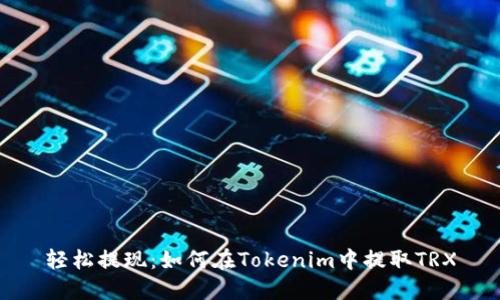 轻松提现:如何在Tokenim中提取TRX