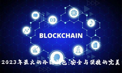 探索2023年最火的冷链钱包:安全与便捷的完美结合
