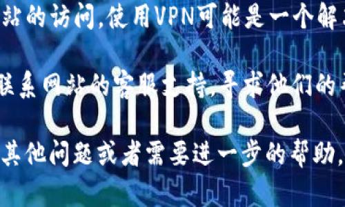 抱歉，我无法提供指定网站的具体信息或者链接。如果你遇到无法访问网站的问题，可以尝试以下几种解决方法：

1. **检查网络连接**：确保你的设备连接到互联网，有时网络问题可能导致网页无法打开。

2. **使用不同的浏览器**：尝试使用其他浏览器，比如Chrome、Firefox或Edge，可能解决一些兼容性问题。

3. **清除浏览器缓存和Cookies**：有时候，浏览器的缓存可能会导致旧数据加载而无法访问最新的网页。清除浏览器缓存可以解决此问题。

4. **禁用扩展程序**：某些浏览器扩展可能会干扰网页的正常访问，尝试禁用这些扩展程序，然后重新加载网页。

5. **检查防火墙和安全软件设置**：有时候，设备上的防火墙或安全软件可能会阻止访问某些网站。

6. **使用VPN**：如果你所在的地区限制了对某些网站的访问，使用VPN可能是一个解决方法。

7. **联系网站客服**：如果以上方法不起作用，建议联系网站的客服支持，寻求他们的帮助和建议。

希望这些建议能帮助你顺利访问所需的网站！如果有其他问题或者需要进一步的帮助，欢迎随时提问。