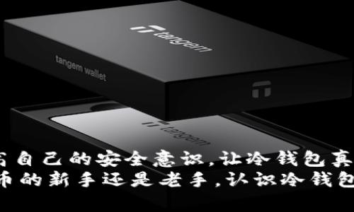   如何选择适合你的冷钱包？掌握加密资产安全的关键！ / 

 guanjian ci 冷钱包, 加密货币, 数字资产安全, 钱包类型, 区块链技术 /guanjian ci 

引言：什么是冷钱包？
在加密货币迅速发展的今天，越来越多的人开始关注数字资产的安全。其中，冷钱包作为一种存储方式，渐渐成为了投资者们的热门选择。那么，什么是冷钱包？它与热钱包有什么区别？简单来说，冷钱包是指在不连接互联网的情况下存储加密货币的方法。因为这种方式可以有效降低受到黑客攻击或网络诈骗的风险，因此被认为是更安全的选择。

冷钱包的类型
冷钱包有多种形式，常见的包括硬件钱包、纸钱包和离线设备等。每种类型的钱包各有其优缺点，以下将逐一介绍。

h41. 硬件钱包/h4
硬件钱包是目前最受欢迎的冷钱包类型之一。它们通常以一个小型设备的形式存在，像一根USB闪存驱动器。硬件钱包允许用户将他们的私钥安全地存储在设备内部，而不是在线上。这种方式不仅可以抵御黑客的攻击，还能在用户交易时提供更加便利的体验。
常见的硬件钱包品牌包括Ledger和Trezor。Ledger的Nano S和Nano X型号在业内相当知名，无论是安全性还是使用体验都相当出色。而Trezor则以其简单易用的界面和良好的安全性受到了用户的青睐。不过需要注意的是，硬件钱包的价格通常不便宜，对初入虚拟货币市场的用户来说，选择时要考虑是否符合自己的需求和预算。

h42. 纸钱包/h4
纸钱包是一种更加传统的冷钱包形式。这种方法是将你的私钥和公钥打印出来，通常是在一个没有网络连接的电脑上生成的方法。纸钱包的优势在于，它几乎不可能被黑客攻击，因为它不接触互联网。
但纸钱包也有缺点。首先，纸张容易损坏，可能导致资产永久丢失；其次，实际操作过程中，如果生成和打印环节不够注意，密钥也可能被别人获取。因此，虽然纸钱包的安全级别高，但使用过程中的极简操作也需要用户极为谨慎。

h43. 离线设备/h4
一些专业的安全设备如今被称为离线钱包。这些设备通常由高科技公司生产，旨在为用户提供加密货币的存储解决方案。离线设备并非简单的USB存储设备，而是专门设计的硬件，能够确保用户的私钥在物理隔离的环境中安全存放。
例如，某些智能手机可以被用作离线钱包，只要在没有网络的情况下生成密钥并保存地址。但这类设备的安全性可能会因使用而异，因此同样需要用户具备一定的技术背景来确保其安全。

如何选择适合自己的冷钱包？
在选择冷钱包时，投资者需要考虑多种因素，从安全性、便捷性到价格等多方面来综合评估。以下几点建议可以帮助你做出更明智的选择。

h41. 安全性优先/h4
无论你选择哪种类型的冷钱包，安全性永远是第一要素。用户应仔细考察钱包的安全功能，包括是否支持多重签名、恢复种子的存储方式及其生产流程的安全性。选择知名品牌往往能确保钱包的质量，可以通过查看产品的用户反馈来帮助判断。

h42. 使用便捷性/h4
虽然安全性至关重要，但冷钱包的使用也必须便捷。毕竟，如果使用起来十分复杂，频繁的操作可能导致用户的疏忽甚至错误。最好选择那些界面友好、相关操作简单的钱包。

h43. 预算考量/h4
冷钱包的价格从几十美元到几百美元不等，当然，功能和品牌越优秀，价格往往也越高。在选购时，用户要结合自己的实际需求与预算来做选择，切忌追求过高的价格而担心自己使用不当导致损失。

冷钱包的使用注意事项
拥有冷钱包后，用户在使用时需留意一些细节以保护自己的数字资产。一些通用的安全建议包括：

h41. 定期备份/h4
无论是硬件钱包还是纸钱包，定期备份都是保护资产的重要手段。尤其是纸钱包，极易损坏，因此建议将其备份保存在安全的地方，如银行保险箱等。

h42. 留意钓鱼攻击/h4
很多用户因为不小心点击了钓鱼链接而导致资产损失。确保在使用钱包时使用官方网站，并对网址的真实性保持高度警惕。

h43. 保持软件更新/h4
使用硬件钱包的用户，确保定期对钱包进行固件更新，这是提升安全性的重要前提。

总结
冷钱包在保护加密资产方面有着显著的优势，但并非人人适用。在选择冷钱包时，用户需要认真评估安全性、使用便捷性和价格等因素。尤其是要在实践中提高自己的安全意识，让冷钱包真正成为保护数字资产的安全堡垒。
在这个数字货币大放异彩的时代，精明的投资者总是对自己的资产采取积极保护措施，选择合适的冷钱包无疑是实现安全理财的重要一步。无论你是加密货币的新手还是老手，认识冷钱包，善用冷钱包，才能在投资的道路上走得更远。