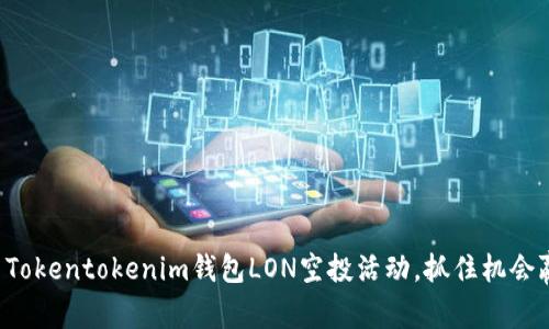 如何参与Tokentokenim钱包LON空投活动,抓住机会赢取奖励!