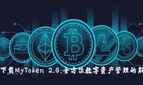 快速下载MyToken 2.0:全方位数字资产管理的新选择