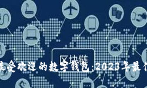 探索最受欢迎的数字钱包：2023年最佳选择