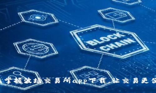 快速掌握波场交易所app下载,让交易更便捷!