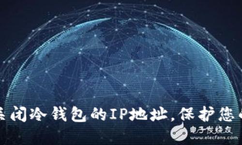 如何安全关闭冷钱包的IP地址,保护您的加密资产