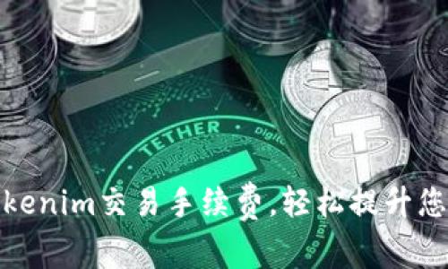 如何降低Tokenim交易手续费，轻松提升您的投资回报