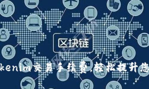 如何降低Tokenim交易手续费，轻松提升您的投资回报