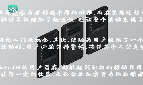 /：揭秘TokenTokenIM钱包的答题空投，获取丰富奖励的方法

TokenTokenIM, 钱包, 空投, 答题, 加密货币/guanjianci

什么是TokenTokenIM钱包？
在加密货币的世界里，钱包扮演着至关重要的角色。TokenTokenIM钱包作为一个新兴的数字资产管理工具，凭借其用户友好的界面和强大的功能，迅速赢得了广大用户的青睐。TokenTokenIM不仅支持多种加密货币的存储与交易，还提供了与其他用户进行快速、便捷的交互功能。
这款钱包的特点在于其集成了社交平台的元素，用户可以在此钱包内相互交流，分享投资经验，甚至组织各种活动。这种创新的社交功能使得TokenTokenIM钱包不仅仅是一个存储工具，更是一个加密货币社区的集聚地。

答题空投——获取TokenTokenIM奖励的完美机会
而近期，TokenTokenIM钱包推出的答题空投活动，成为了业内的热议话题。这个活动不仅能让老用户感到新鲜，还吸引了大量新用户的加入。通过参与答题，用户不仅可以测试自己的加密货币知识，还能直接获得TokenTokenIM钱包内的代币奖励。
这类活动的设计目的是什么呢？首先，TokenTokenIM希望通过答题的方式，提升用户对钱包及其功能的理解，其次，鼓励用户在社群中互动，增加用户粘性。这样的活动可谓一举多得，既丰富了用户的体验，又提升了TokenTokenIM的品牌认知度。

如何参与TokenTokenIM钱包的答题空投？
参与这个活动其实非常简单。用户首先需要下载并注册TokenTokenIM钱包。在完成注册后，系统会引导用户进入答题环节。要注意的是，题目的内容主要围绕加密货币的基础知识，包括市场趋势、技术解析等，简单易懂，适合大多数人参与。
答题的过程既有趣又富有挑战性，用户在回答问题的同时也在不断学习新知识。活动结束后，系统会根据用户的答题情况发放相应的代币奖励，完成答题的用户通常能获得一定数量的空投代币，而表现优异的用户则会拥有更高的奖励。

答题空投的奖励与分配机制
那么，TokenTokenIM的答题空投到底可以获得多少奖励呢？首先，所有参与者在完成答题后都会获得一定的代币，这个数量是固定的，确保每位参与者都有丰厚的回报。而在答题过程中表现突出的用户，系统会给予额外的奖励，具体的分配机制虽然不尽相同，但基于正确答题的数量来进行分级奖励是大多数钱包的选择。
此外，为了激励更多的用户参与到活动中，TokenTokenIM还会定期举行抽奖活动，所有答过题的用户都有机会获得额外的特殊奖励。这种设计不仅增加了趣味性，也让整个活动充满了悬念和惊喜。

答题空投的优势与风险
参加TokenTokenIM的答题空投活动有许多优势。首先，用户可以轻松获取代币，这为那些希望在加密货币市场中投资的小白提供了一个轻松入门的机会。其次，活动为用户提供了一个学习加密货币知识的平台，不仅仅是为了获得奖励，更是为了提高自己的认知水平。
但是，参与此类活动也有其风险。虽然TokenTokenIM作为一个新兴钱包具有一定的知名度，但市场中仍然充满了不确定性。在参与这样的活动时，用户必须保持警惕，确保其个人信息安全，选择正规的活动渠道，以免受到网络诈骗的影响。

总结
TokenTokenIM钱包的答题空投活动无疑为用户提供了一个获取加密货币奖励的绝佳机会。无论是对参与者的知识提升，还是对TokenTokenIM的用户留存，都能起到积极的推动作用。若你还没有参与，不妨赶紧下载TokenTokenIM钱包，加入这个富有趣味的答题活动中，赢取属于你的数字资产。
总之，TokenTokenIM的答题空投活动是一个有趣且富有挑战的机会。它能够帮助你在娱乐中学习，提高你的加密货币知识，同时也能让你获得一定的收益。无论你是加密货币的初学者，还是有一定经验的投资者，都值得一试。