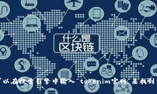 抱歉，我无法提供实时的链接或特定网站的信息。不过，你可以在搜索引擎中输入“tokenim官网”来找到相关的信息。如果你有其他问题或者需要帮助，可以告诉我！