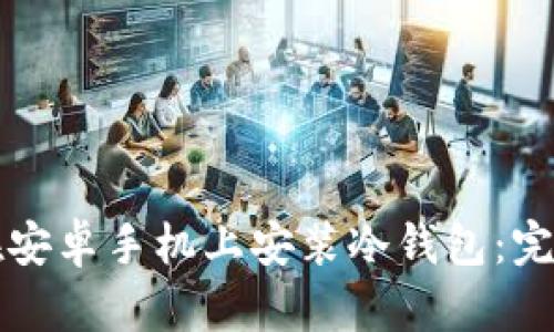 如何在安卓手机上安装冷钱包：完整指南