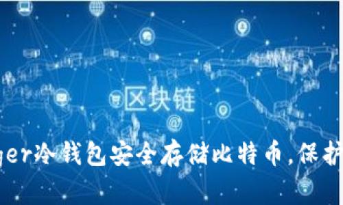 如何使用Ledger冷钱包安全存储比特币，保护你的数字资产