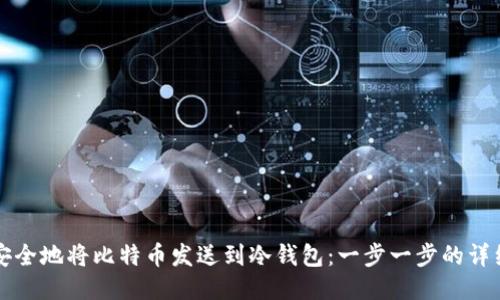 如何安全地将比特币发送到冷钱包：一步一步的详细指南