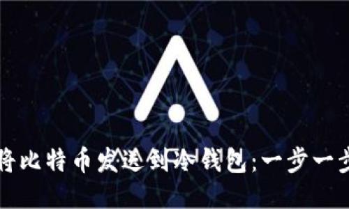 如何安全地将比特币发送到冷钱包：一步一步的详细指南