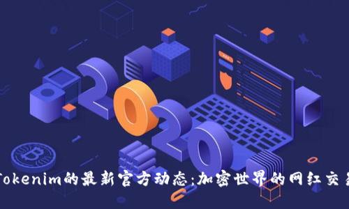 探索Tokenim的最新官方动态：加密世界的网红交易平台