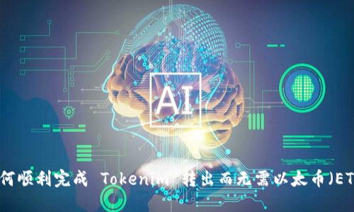 如何顺利完成 Tokenim 转出而无需以太币（ETH）