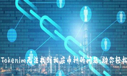 解决Tokenim无法找到相应币种的问题,助你轻松交易