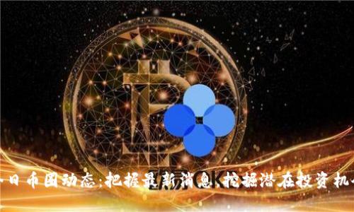 今日币圈动态：把握最新消息，挖掘潜在投资机会