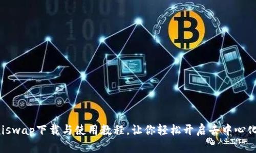 详尽的Uniswap下载与使用教程，让你轻松开启去中心化交易之旅
