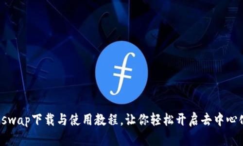 详尽的Uniswap下载与使用教程，让你轻松开启去中心化交易之旅