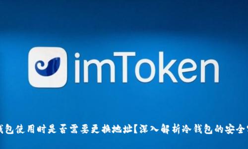冷钱包使用时是否需要更换地址？深入解析冷钱包的安全实践