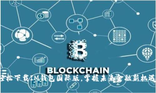 轻松下载IM钱包国际版，掌握未来金融新机遇！