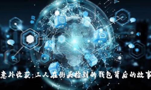 意外收获：工人在街头捡到的钱包背后的故事
