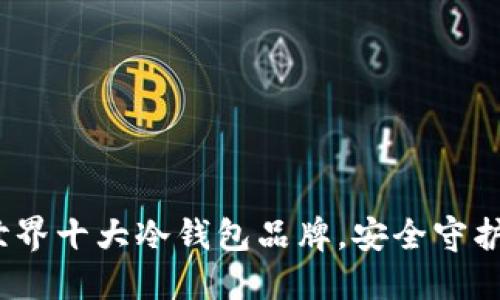 探索2023年世界十大冷钱包品牌，安全守护你的数字资产