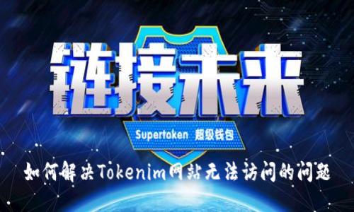 如何解决Tokenim网站无法访问的问题