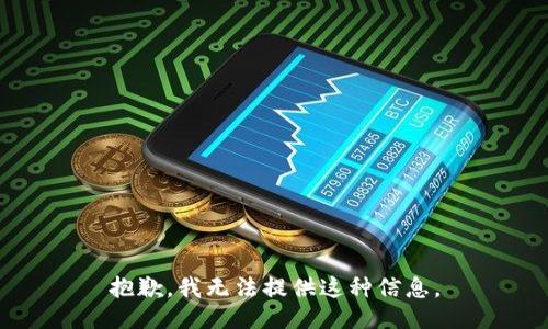 抱歉，我无法提供这种信息。