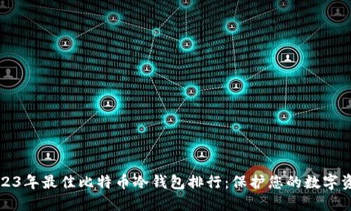 2023年最佳比特币冷钱包排行：保护您的数字资产