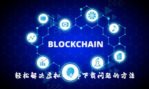 轻松解决虚拟币App下载问题的方法