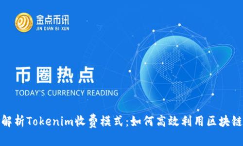 全面解析Tokenim收费模式：如何高效利用区块链服务